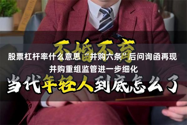 股票杠杆率什么意思 “并购六条”后问询函再现 并购重组监管进一步细化