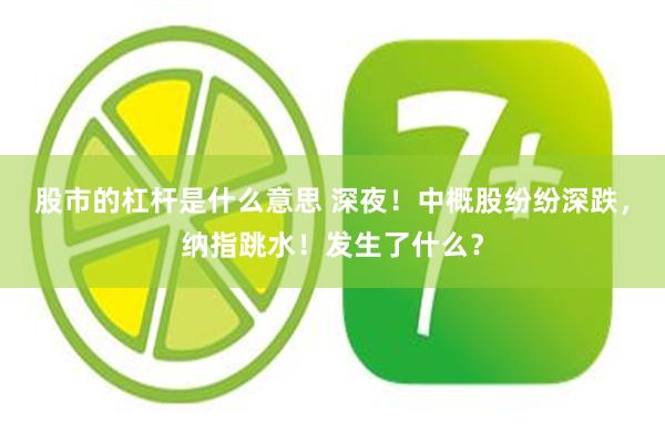 股市的杠杆是什么意思 深夜！中概股纷纷深跌，纳指跳水！发生了什么？