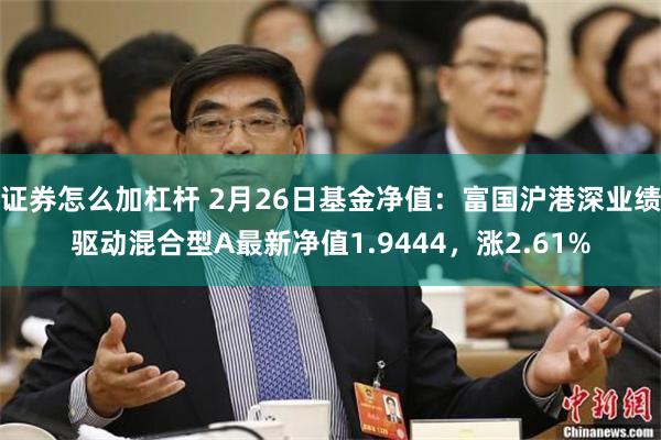 证券怎么加杠杆 2月26日基金净值：富国沪港深业绩驱动混合型A最新净值1.9444，涨2.61%