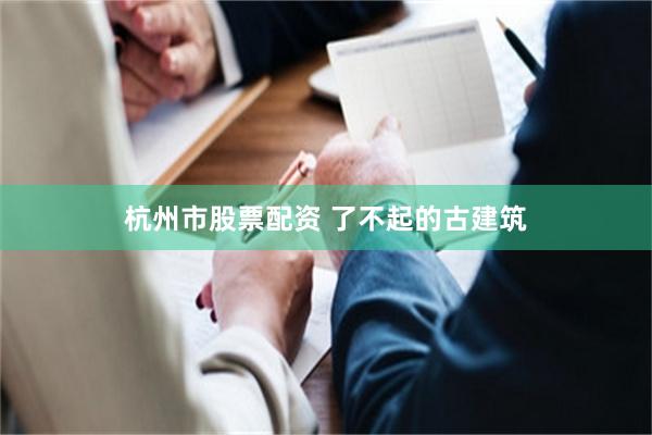 杭州市股票配资 了不起的古建筑