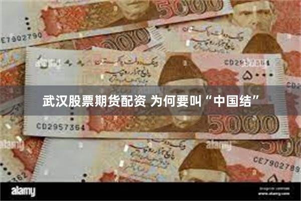 武汉股票期货配资 为何要叫“中国结”