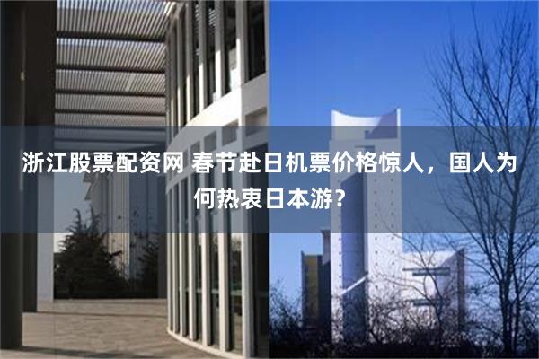 浙江股票配资网 春节赴日机票价格惊人，国人为何热衷日本游？