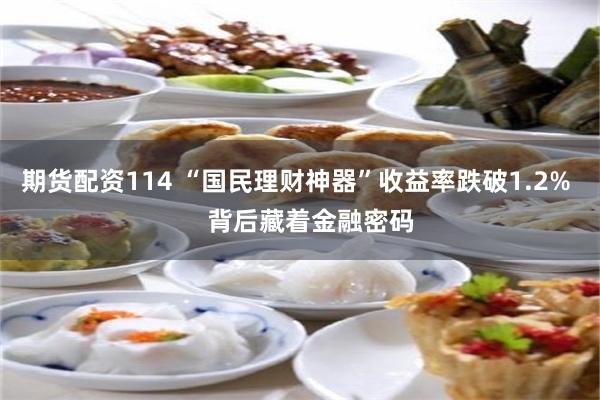 期货配资114 “国民理财神器”收益率跌破1.2%    背后藏着金融密码
