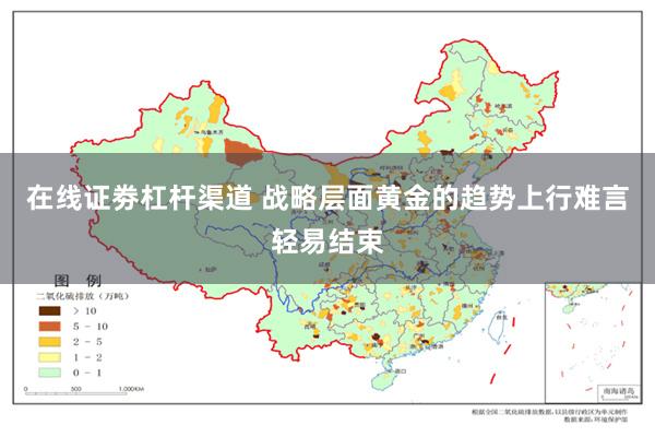 在线证劵杠杆渠道 战略层面黄金的趋势上行难言轻易结束