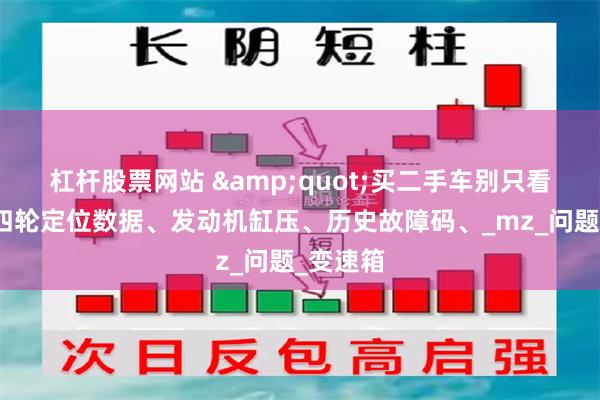 杠杆股票网站 &quot;买二手车别只看漆面！四轮定位数据、发动机缸压、历史故障码、_mz_问题_变速箱