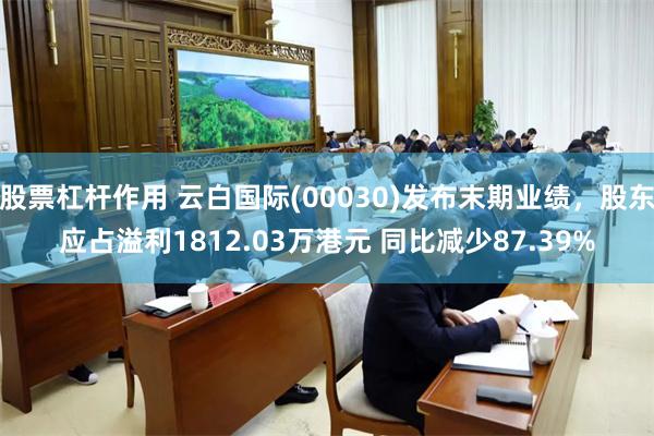 股票杠杆作用 云白国际(00030)发布末期业绩，股东应占溢利1812.03万港元 同比减少87.39%