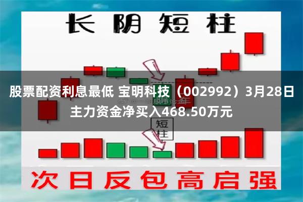 股票配资利息最低 宝明科技（002992）3月28日主力资金净买入468.50万元