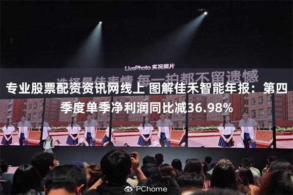 专业股票配资资讯网线上 图解佳禾智能年报：第四季度单季净利润同比减36.98%
