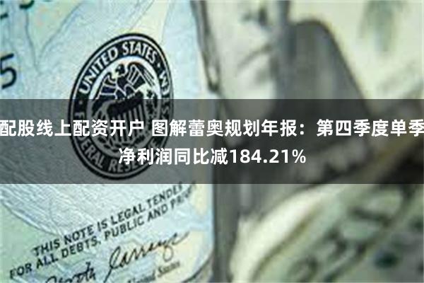 配股线上配资开户 图解蕾奥规划年报：第四季度单季净利润同比减184.21%