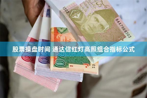 股票操盘时间 通达信红灯高照组合指标公式