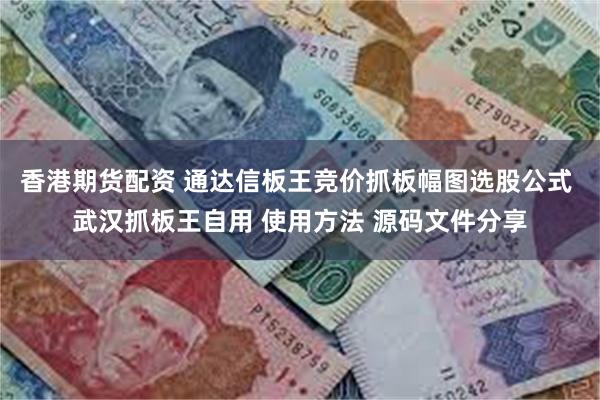 香港期货配资 通达信板王竞价抓板幅图选股公式 武汉抓板王自用 使用方法 源码文件分享