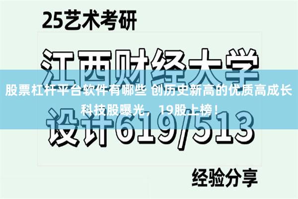 股票杠杆平台软件有哪些 创历史新高的优质高成长科技股曝光，19股上榜！