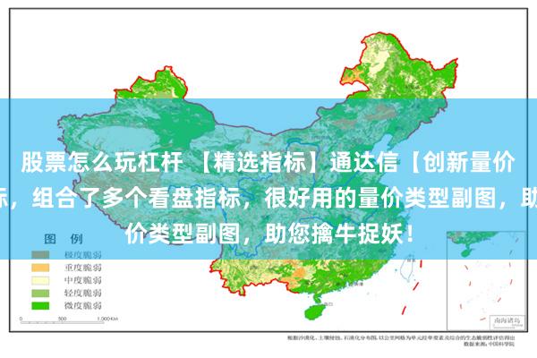 股票怎么玩杠杆 【精选指标】通达信【创新量价柱】副图指标，组合了多个看盘指标，很好用的量价类型副图，助您擒牛捉妖！