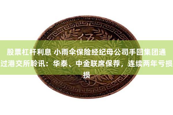 股票杠杆利息 小雨伞保险经纪母公司手回集团通过港交所聆讯：华泰、中金联席保荐，连续两年亏损
