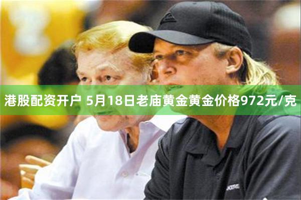 港股配资开户 5月18日老庙黄金黄金价格972元/克