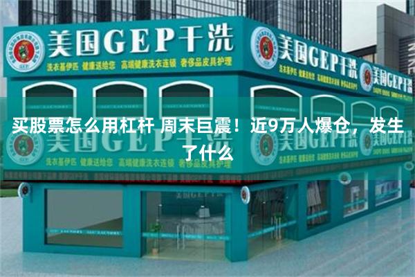 买股票怎么用杠杆 周末巨震！近9万人爆仓，发生了什么
