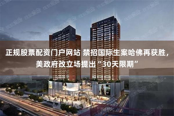 正规股票配资门户网站 禁招国际生案哈佛再获胜，美政府改立场提出“30天限期”