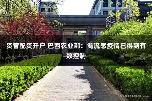 资管配资开户 巴西农业部：禽流感疫情已得到有效控制
