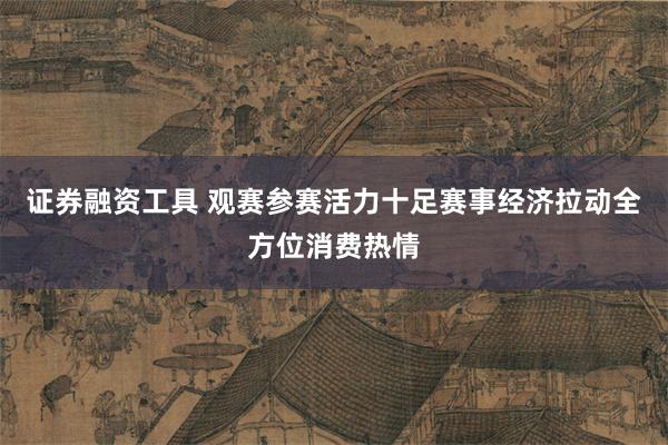 证券融资工具 观赛参赛活力十足赛事经济拉动全方位消费热情