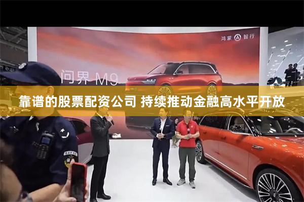 靠谱的股票配资公司 持续推动金融高水平开放