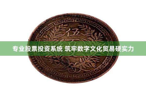 专业股票投资系统 筑牢数字文化贸易硬实力