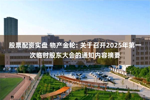 股票配资实盘 物产金轮: 关于召开2025年第一次临时股东大会的通知内容摘要