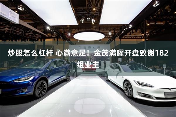 炒股怎么杠杆 心满意足！金茂满曜开盘致谢182组业主