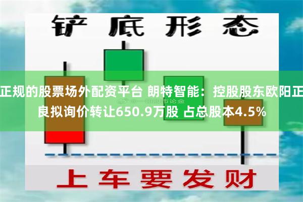 正规的股票场外配资平台 朗特智能：控股股东欧阳正良拟询价转让650.9万股 占总股本4.5%