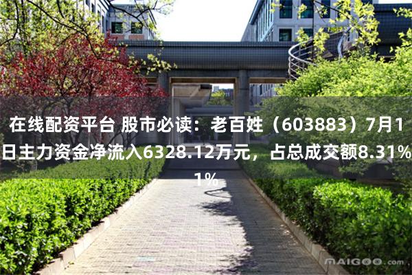 在线配资平台 股市必读：老百姓（603883）7月1日主力资金净流入6328.12万元，占总成交额8.31%