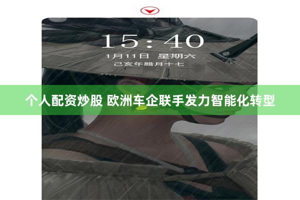 个人配资炒股 欧洲车企联手发力智能化转型